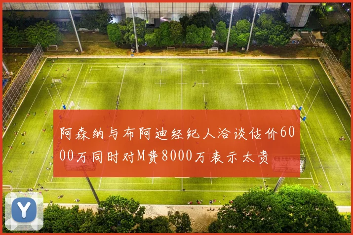 阿森纳与布阿迪经纪人洽谈估价6000万同时对M费8000万表示太贵