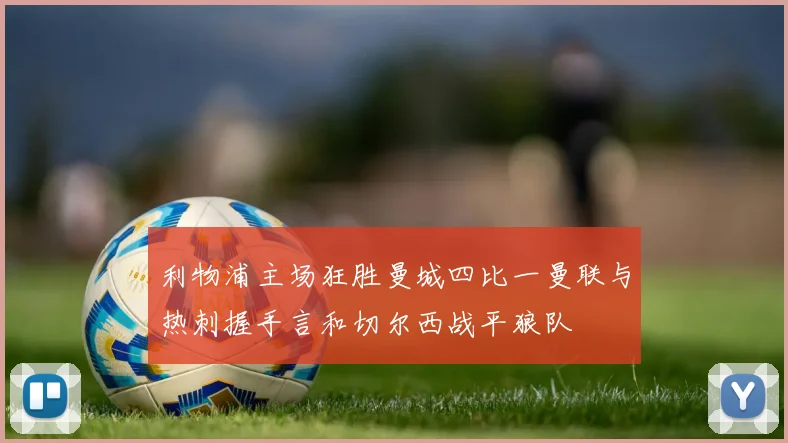 利物浦主场狂胜曼城四比一曼联与热刺握手言和切尔西战平狼队