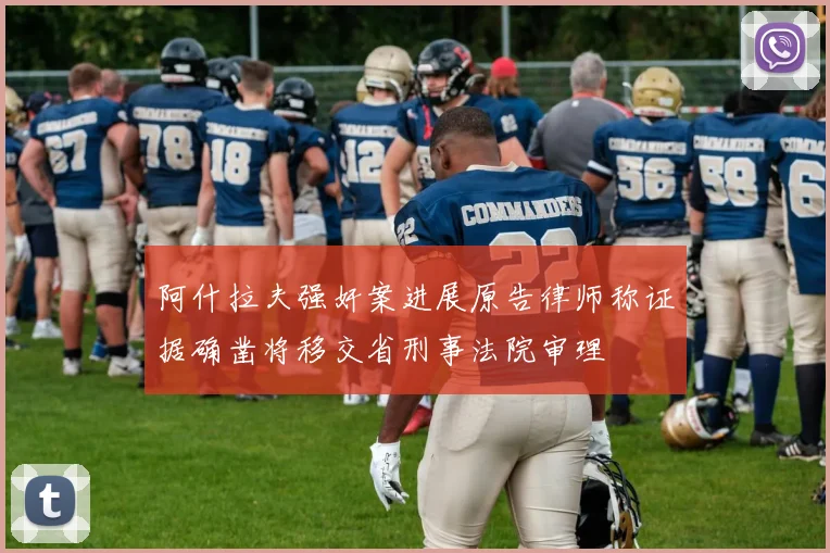 阿什拉夫强奸案进展原告律师称证据确凿将移交省刑事法院审理