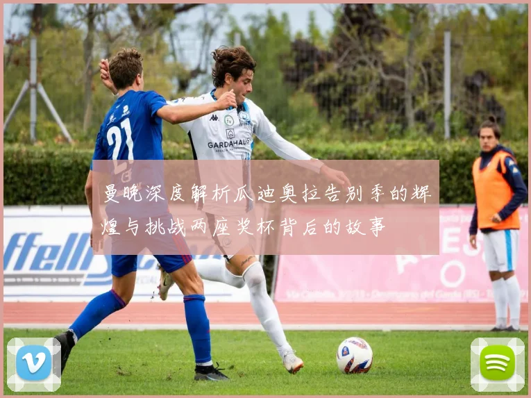 曼晚深度解析瓜迪奥拉告别季的辉煌与挑战两座奖杯背后的故事