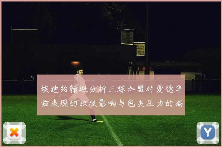 埃迪约翰逊分析三球加盟对爱德华兹表现的积极影响与包夹压力的减轻