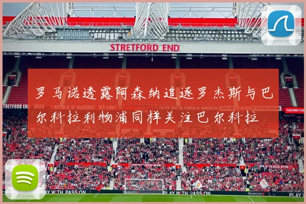 罗马诺透露阿森纳追逐罗杰斯与巴尔科拉利物浦同样关注巴尔科拉