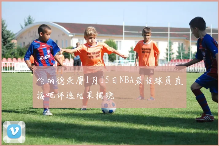 伦纳德荣膺1月15日NBA最佳球员直播吧评选结果揭晓