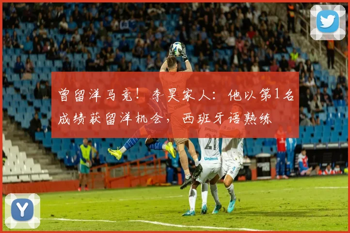 曾留洋马竞！李昊家人：他以第1名成绩获留洋机会，西班牙语熟练