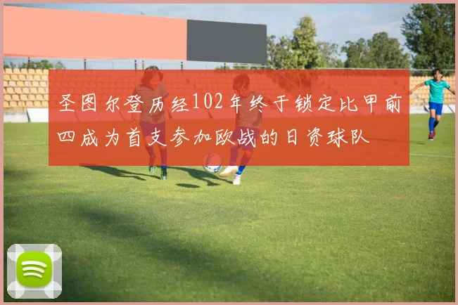圣图尔登历经102年终于锁定比甲前四成为首支参加欧战的日资球队