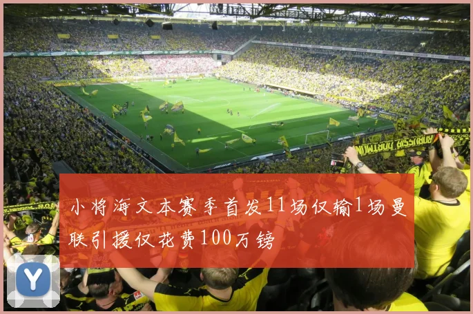 小将海文本赛季首发11场仅输1场曼联引援仅花费100万镑