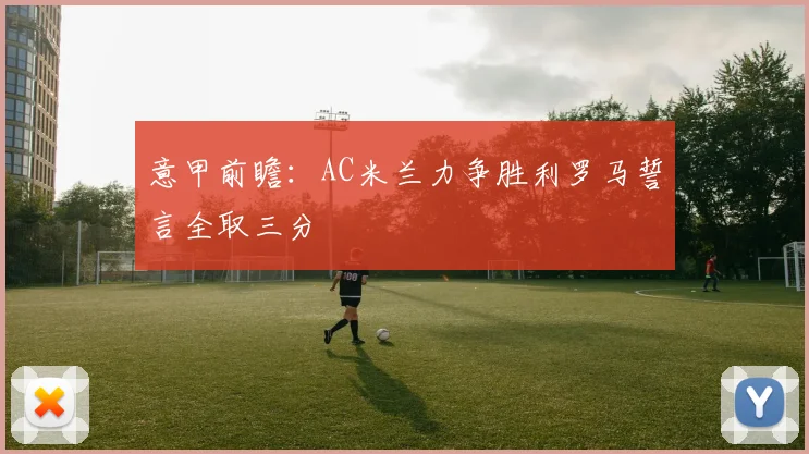 意甲前瞻：AC米兰力争胜利罗马誓言全取三分
