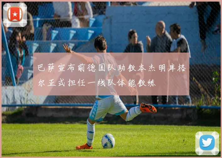 巴萨宣布前德国队助教本杰明库格尔正式担任一线队体能教练
