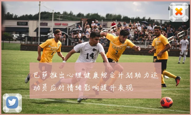 巴萨推出心理健康综合计划助力运动员应对情绪影响提升表现