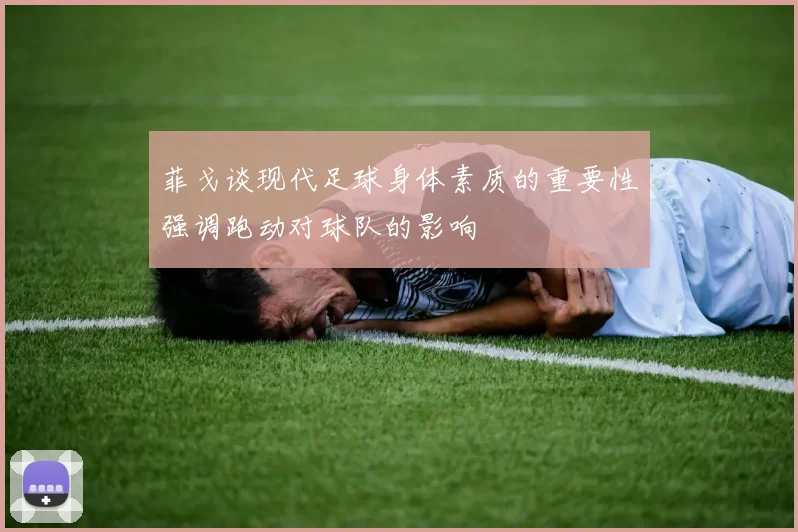 菲戈谈现代足球身体素质的重要性强调跑动对球队的影响