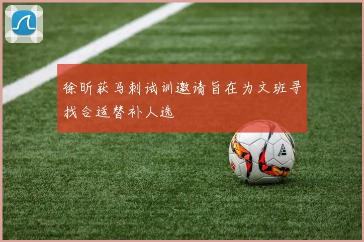 徐昕获马刺试训邀请旨在为文班寻找合适替补人选