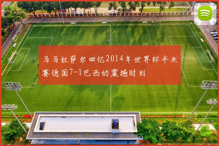 马马杜萨尔回忆2014年世界杯半决赛德国7-1巴西的震撼时刻