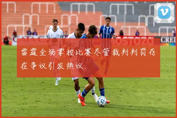 雷霆全场掌控比赛尽管裁判判罚存在争议引发热议